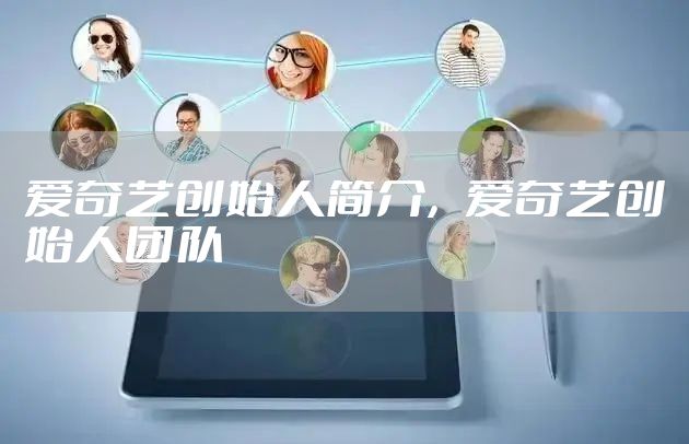 爱奇艺创始人简介，爱奇艺创始人团队