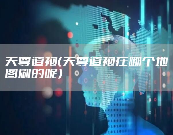 天尊道袍（天尊道袍在哪个地图刷的呢）