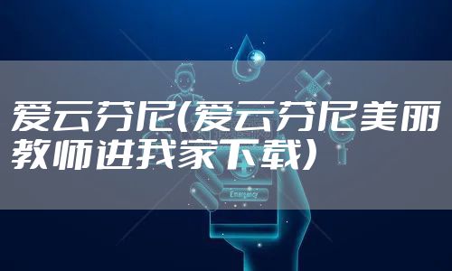 爱云芬尼（爱云芬尼美丽教师进我家下载）
