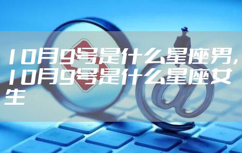 10月9号是什么星座男，10月9号是什么星座女生