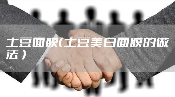 土豆面膜（土豆美白面膜的做法 ）