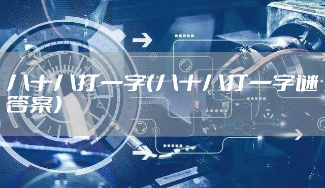 八十八打一字（八十八打一字谜答案）