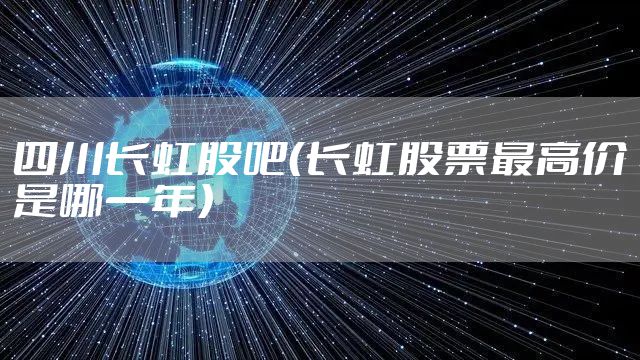四川长虹股吧（长虹股票最高价是哪一年）