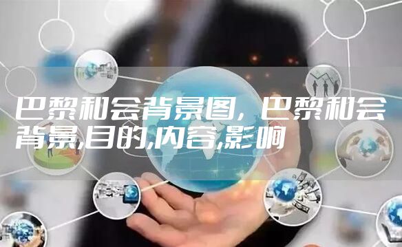 巴黎和会背景图，巴黎和会背景,目的,内容,影响