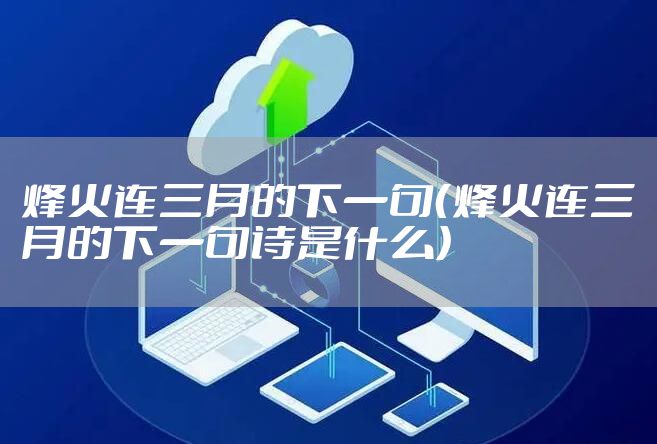 烽火连三月的下一句（烽火连三月的下一句诗是什么）