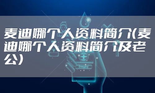 麦迪娜个人资料简介（麦迪娜个人资料简介及老公）