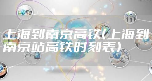 上海到南京高铁（上海到南京站高铁时刻表）
