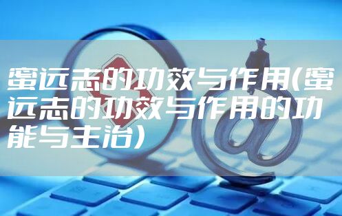 蜜远志的功效与作用（蜜远志的功效与作用的功能与主治）