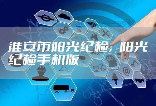 淮安市阳光纪检，阳光纪检手机版