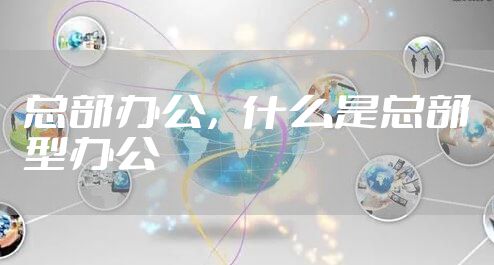 总部办公，什么是总部型办公