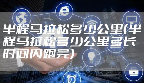半程马拉松多少公里（半程马拉松多少公里多长时间内跑完）