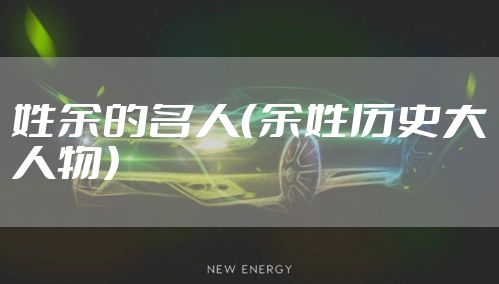 姓余的名人（余姓历史大人物）