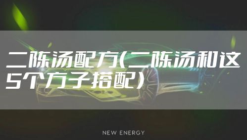二陈汤配方（二陈汤和这5个方子搭配）