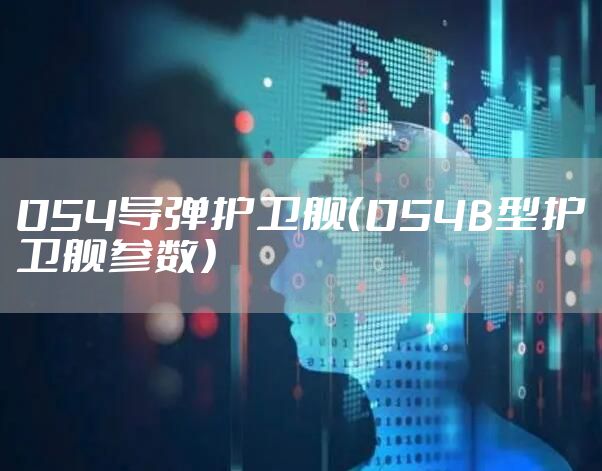 054导弹护卫舰（054B型护卫舰参数）