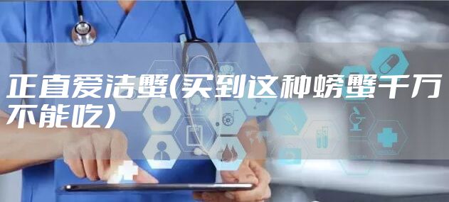 正直爱洁蟹（买到这种螃蟹千万不能吃）