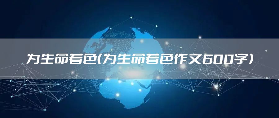 为生命着色（为生命着色作文600字）