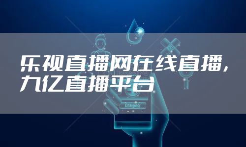 乐视直播网在线直播，九亿直播平台