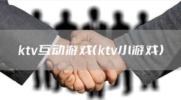 ktv互动游戏（ktv小游戏）