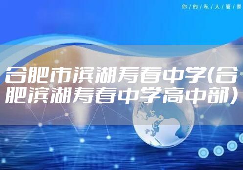 合肥市滨湖寿春中学（合肥滨湖寿春中学高中部）