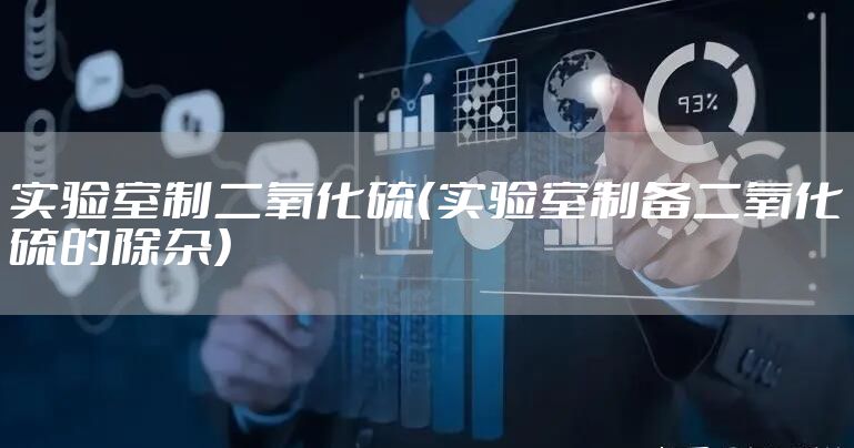 实验室制二氧化硫（实验室制备二氧化硫的除杂）
