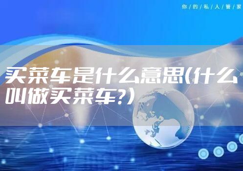 买菜车是什么意思（什么叫做买菜车？）