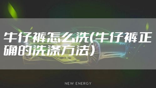 牛仔裤怎么洗（牛仔裤正确的洗涤方法）