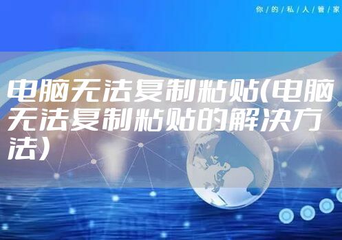 电脑无法复制粘贴（电脑无法复制粘贴的解决方法）