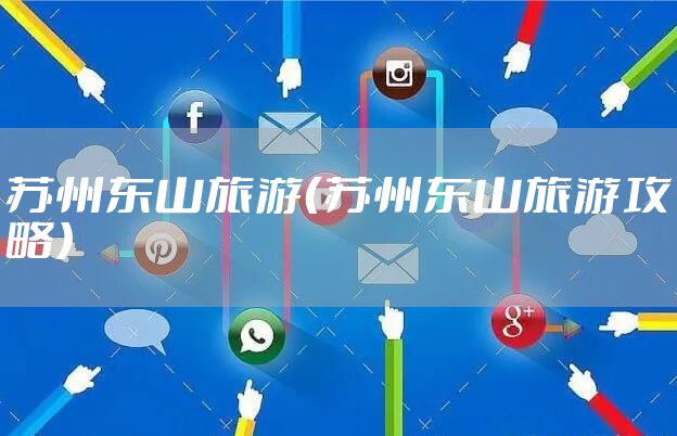 苏州东山旅游（苏州东山旅游攻略）
