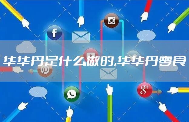华华丹是什么做的,华华丹零食