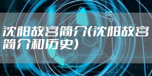沈阳故宫简介（沈阳故宫简介和历史）