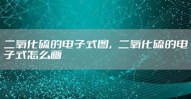 二氧化硫的电子式图，二氧化硫的电子式怎么画