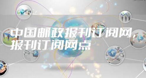 中国邮政报刊订阅网，报刊订阅网点