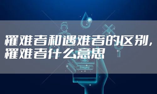 罹难者和遇难者的区别，罹难者什么意思