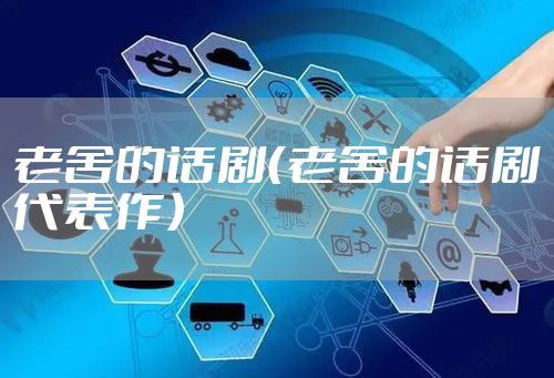 老舍的话剧（老舍的话剧代表作）
