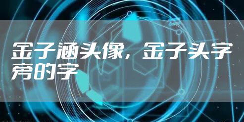 金子涵头像，金子头字旁的字