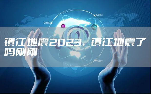 镇江地震2023，镇江地震了吗刚刚