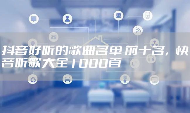 抖音好听的歌曲名单 前十名，快音听歌大全1000首