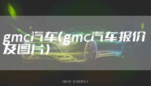 gmc汽车（gmc汽车报价及图片）