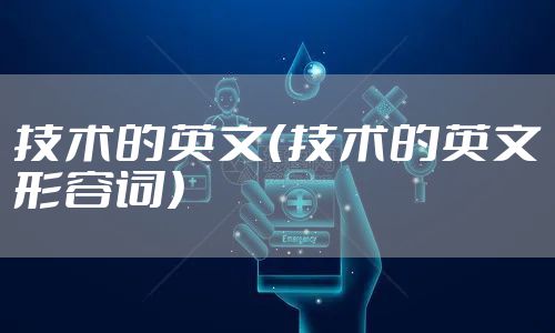 技术的英文（技术的英文形容词）