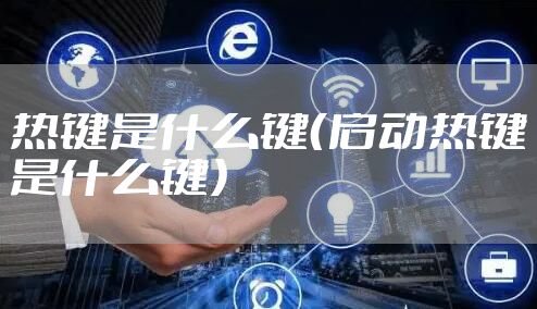 热键是什么键（启动热键是什么键）