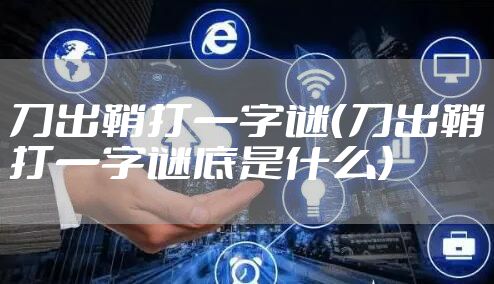 刀出鞘打一字谜（刀出鞘打一字谜底是什么）
