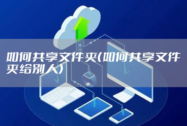 如何共享文件夹（如何共享文件夹给别人）