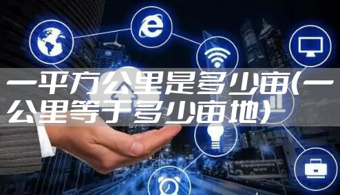 一平方公里是多少亩（一公里等于多少亩地）