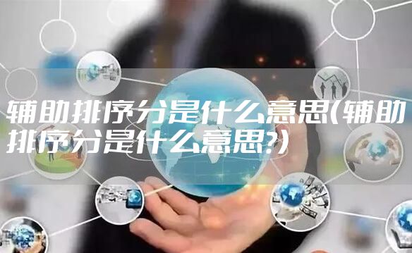 辅助排序分是什么意思（辅助排序分是什么意思?）