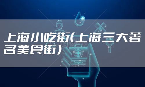 上海小吃街（上海三大著名美食街）