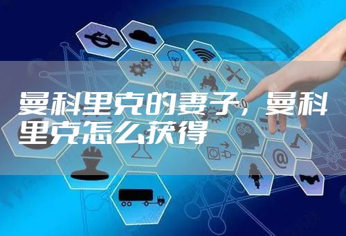 曼科里克的妻子，曼科里克怎么获得
