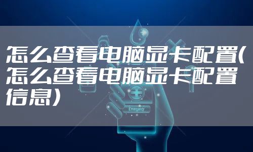 怎么查看电脑显卡配置（怎么查看电脑显卡配置信息）