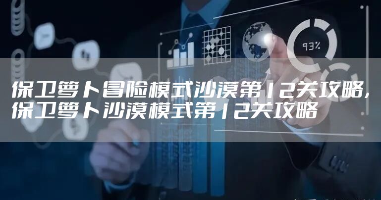 保卫萝卜冒险模式沙漠第12关攻略，保卫萝卜沙漠模式第12关攻略