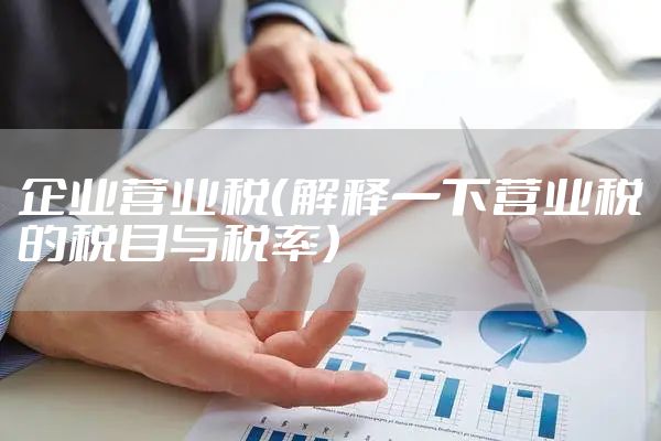 企业营业税（解释一下营业税的税目与税率）