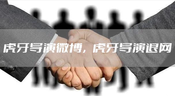 虎牙导演微博，虎牙导演退网